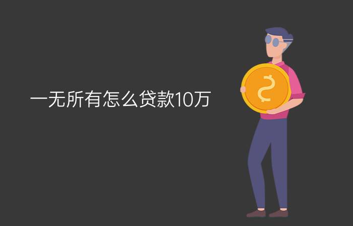 一无所有怎么贷款10万 - 黑户急需借钱可以找我